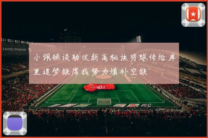 小佩顿谈助攻新高秘诀将球传给库里追梦缺席我努力填补空缺