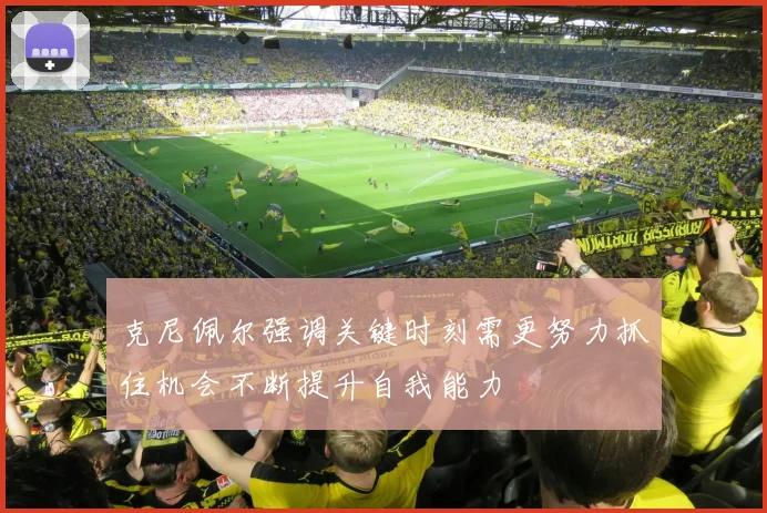 克尼佩尔强调关键时刻需更努力抓住机会不断提升自我能力