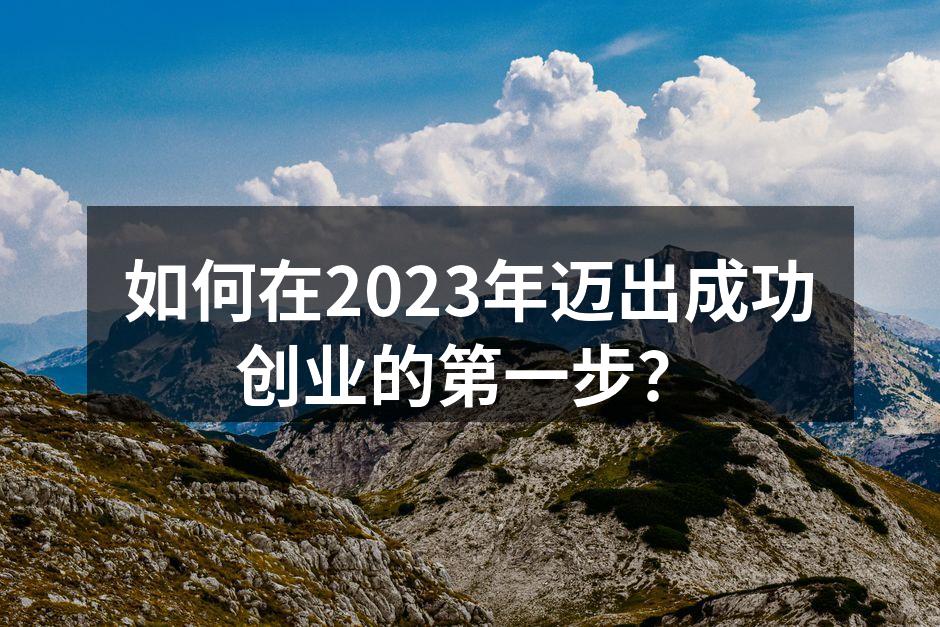 如何在2023年迈出成功创业的第一步？