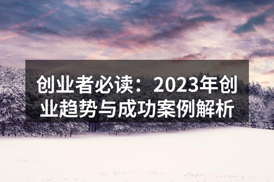 创业者必读：2023年创业趋势与成功案例解析